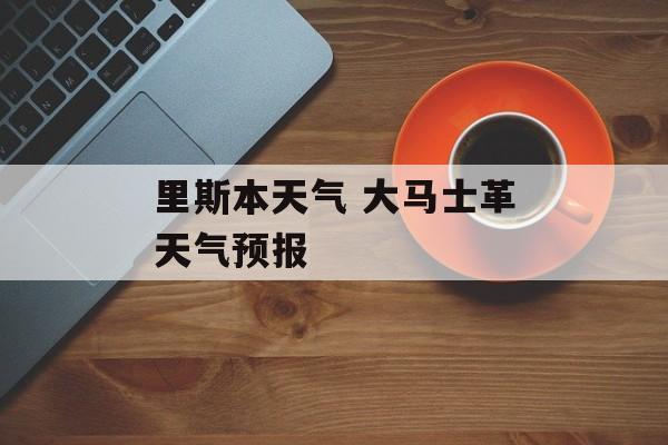 里斯本天气 大马士革天气预报-第1张图片-