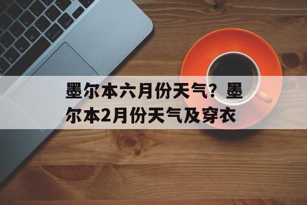 墨尔本六月份天气？墨尔本2月份天气及穿衣-第1张图片-