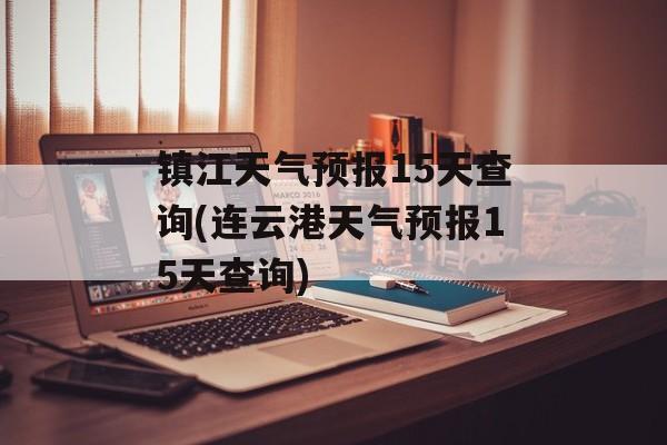 镇江天气预报15天查询(连云港天气预报15天查询)-第1张图片-