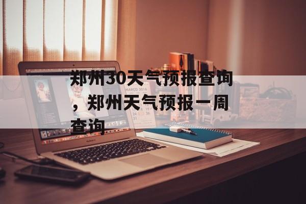 郑州30天气预报查询，郑州天气预报一周 查询-第1张图片-