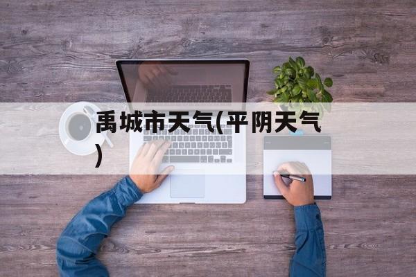 禹城市天气(平阴天气)-第1张图片-