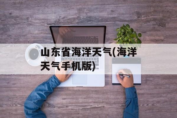 山东省海洋天气(海洋天气手机版)-第1张图片-