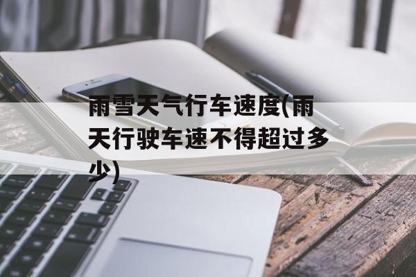 雨雪天气行车速度(雨天行驶车速不得超过多少)-第1张图片-
