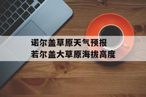 诺尔盖草原天气预报 若尔盖大草原海拔高度-第1张图片-