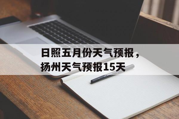 日照五月份天气预报，扬州天气预报15天-第1张图片-