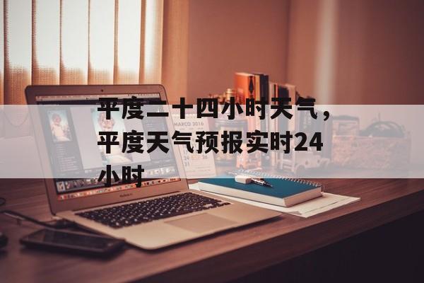 平度二十四小时天气，平度天气预报实时24小时-第1张图片-