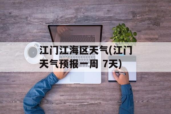 江门江海区天气(江门天气预报一周 7天)-第1张图片-