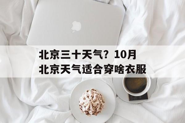 北京三十天气？10月北京天气适合穿啥衣服-第1张图片-