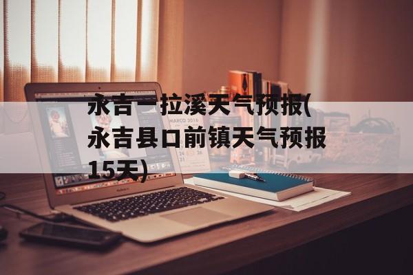永吉一拉溪天气预报(永吉县口前镇天气预报15天)-第1张图片-