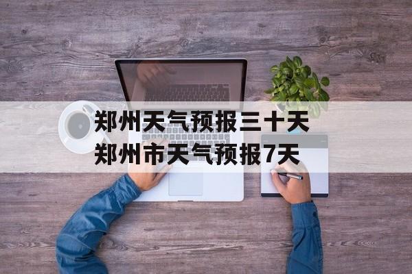 郑州天气预报三十天 郑州市天气预报7天-第1张图片-