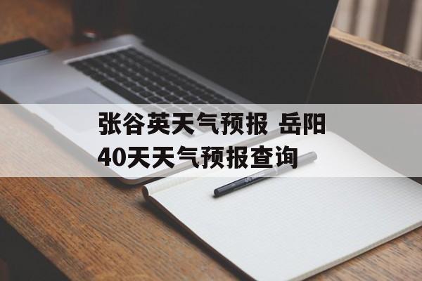 张谷英天气预报 岳阳40天天气预报查询-第1张图片-
