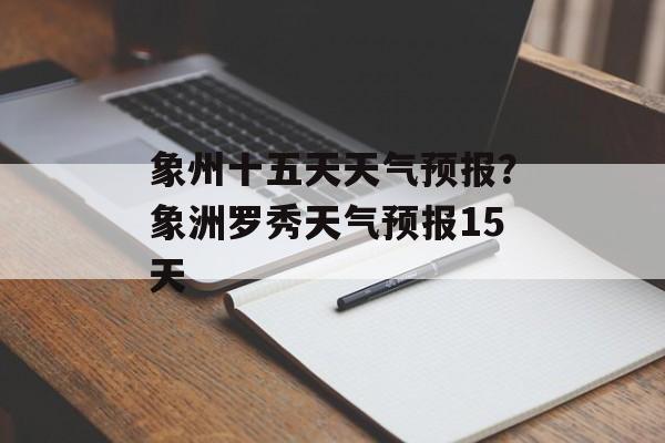 象州十五天天气预报？象洲罗秀天气预报15天-第1张图片-