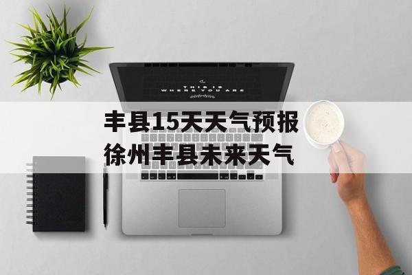 丰县15天天气预报 徐州丰县未来天气-第1张图片-