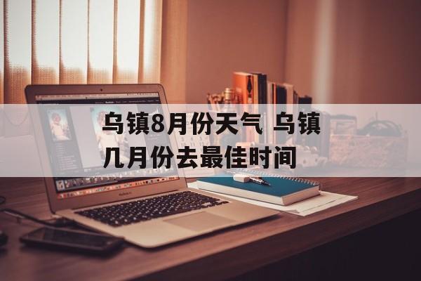乌镇8月份天气 乌镇几月份去最佳时间-第1张图片-