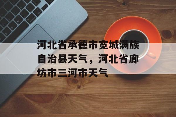 河北省承德市宽城满族自治县天气，河北省廊坊市三河市天气-第1张图片-