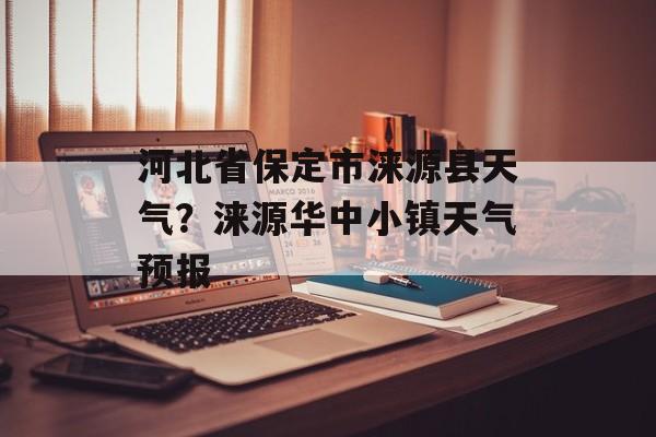 河北省保定市涞源县天气？涞源华中小镇天气预报-第1张图片-