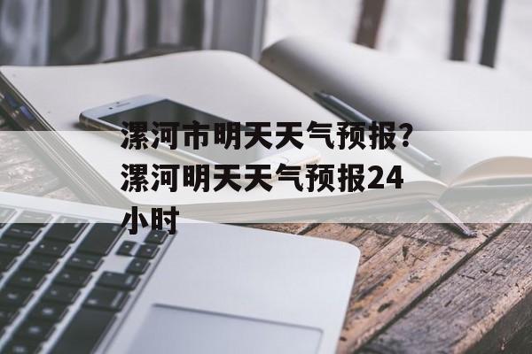 漯河市明天天气预报？漯河明天天气预报24小时-第1张图片-
