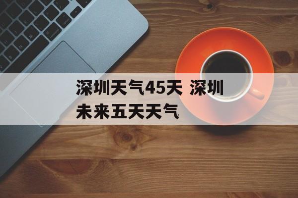 深圳天气45天 深圳未来五天天气-第1张图片-
