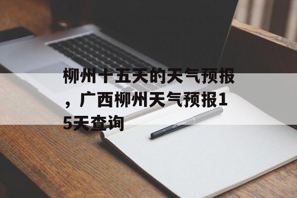 柳州十五天的天气预报，广西柳州天气预报15天查询-第1张图片-