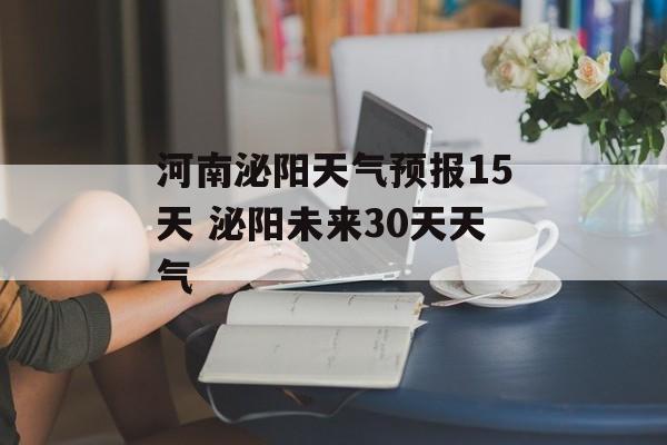 河南泌阳天气预报15天 泌阳未来30天天气-第1张图片-