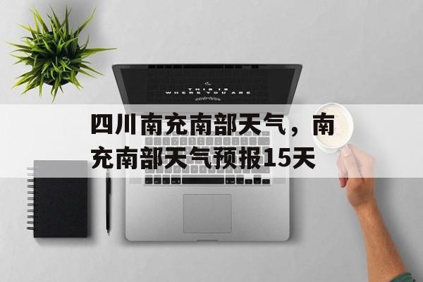 四川南充南部天气，南充南部天气预报15天-第1张图片-