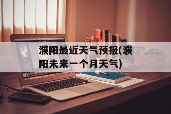 濮阳最近天气预报(濮阳未来一个月天气)-第1张图片-