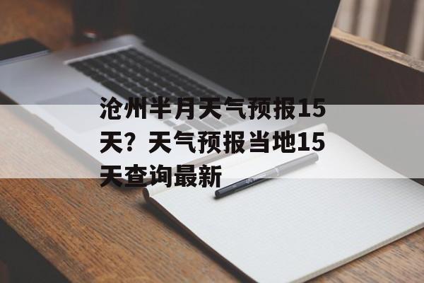沧州半月天气预报15天？天气预报当地15天查询最新-第1张图片-