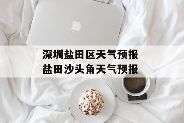 深圳盐田区天气预报 盐田沙头角天气预报-第1张图片-