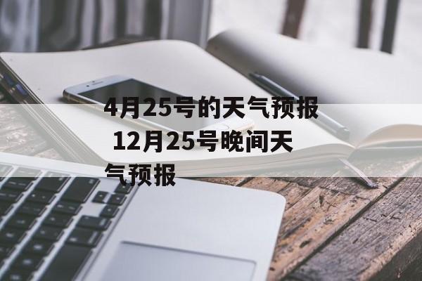 4月25号的天气预报 12月25号晚间天气预报-第1张图片-
