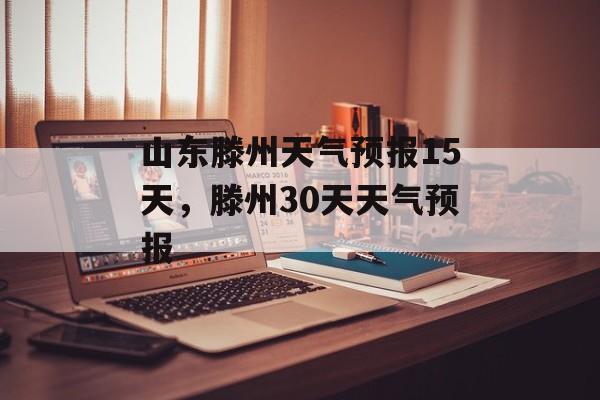 山东滕州天气预报15天，滕州30天天气预报-第1张图片-