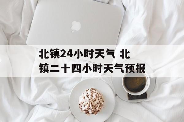北镇24小时天气 北镇二十四小时天气预报-第1张图片-
