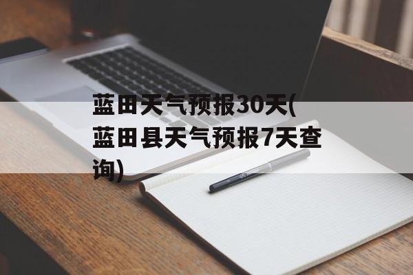 蓝田天气预报30天(蓝田县天气预报7天查询)-第1张图片-