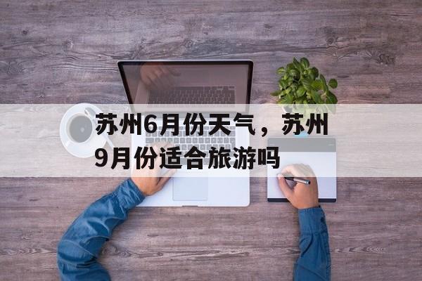 苏州6月份天气，苏州9月份适合旅游吗-第1张图片-
