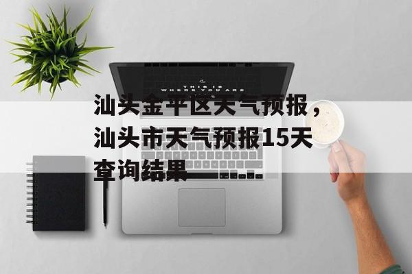 汕头金平区天气预报，汕头市天气预报15天查询结果-第1张图片-