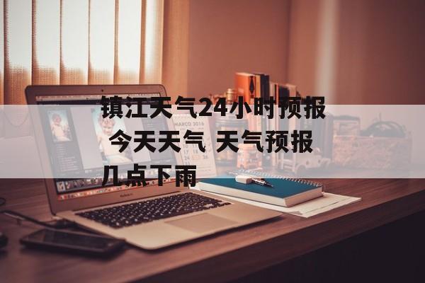 镇江天气24小时预报 今天天气 天气预报几点下雨-第1张图片-