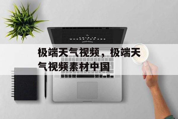 极端天气视频，极端天气视频素材中国-第1张图片-