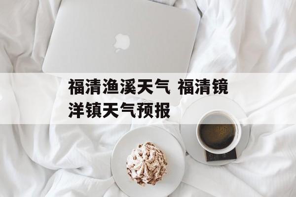 福清渔溪天气 福清镜洋镇天气预报-第1张图片-
