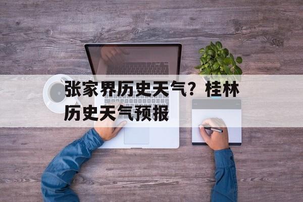 张家界历史天气？桂林历史天气预报-第1张图片-