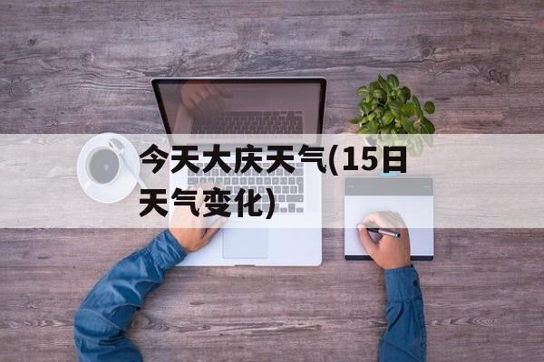 今天大庆天气(15日天气变化)-第1张图片-