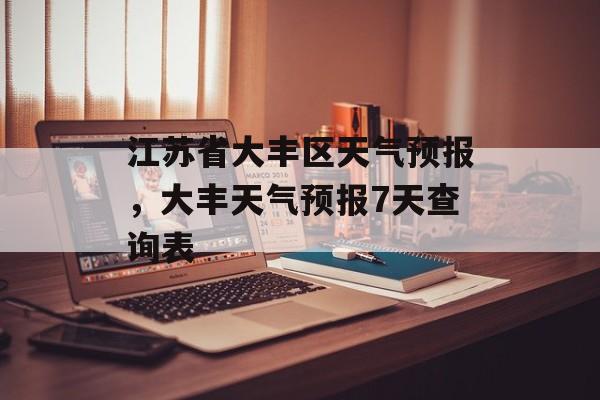 江苏省大丰区天气预报，大丰天气预报7天查询表-第1张图片-