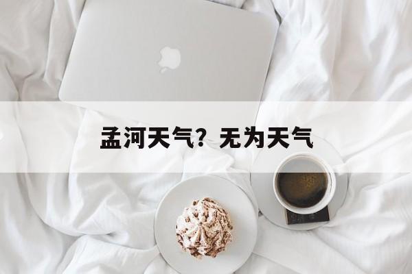 孟河天气？无为天气-第1张图片-