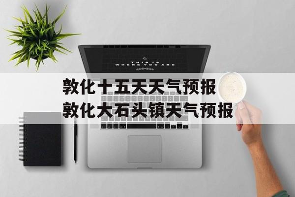 敦化十五天天气预报 敦化大石头镇天气预报-第1张图片-