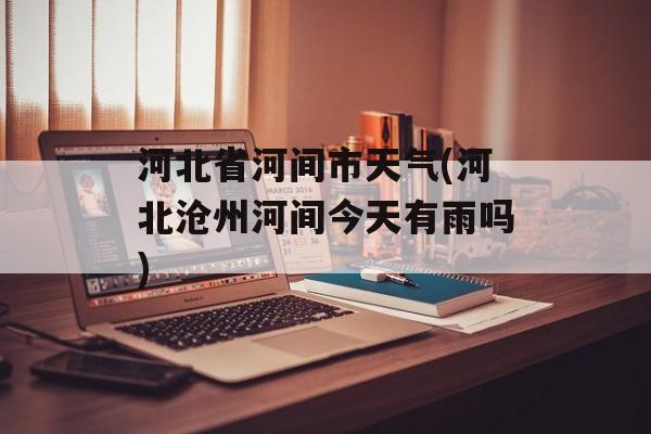河北省河间市天气(河北沧州河间今天有雨吗)-第1张图片-