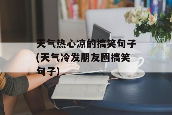 天气热心凉的搞笑句子(天气冷发朋友圈搞笑句子)-第1张图片-