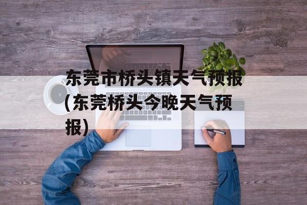 东莞市桥头镇天气预报(东莞桥头今晚天气预报)-第1张图片-