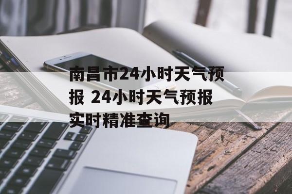 南昌市24小时天气预报 24小时天气预报实时精准查询-第1张图片-