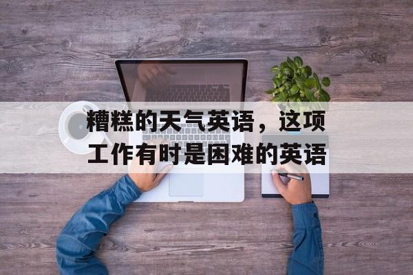 糟糕的天气英语，这项工作有时是困难的英语-第1张图片-