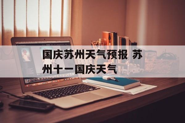 国庆苏州天气预报 苏州十一国庆天气-第1张图片-