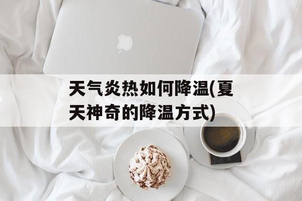 天气炎热如何降温(夏天神奇的降温方式)-第1张图片-