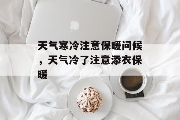 天气寒冷注意保暖问候，天气冷了注意添衣保暖-第1张图片-